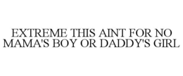 EXTREME THIS AINT FOR NO MAMA'S BOY OR DADDY'S GIRL trademark