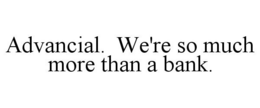 ADVANCIAL. WE'RE SO MUCH MORE THAN A BANK. trademark