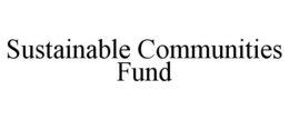 SUSTAINABLE COMMUNITIES FUND trademark