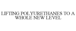 LIFTING POLYURETHANES TO A WHOLE NEW LEVEL trademark