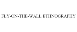 FLY-ON-THE-WALL ETHNOGRAPHY trademark