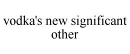 VODKA'S NEW SIGNIFICANT OTHER trademark