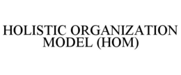 HOLISTIC ORGANIZATION MODEL (HOM) trademark