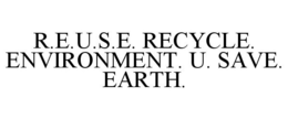 R.E.U.S.E. RECYCLE. ENVIRONMENT. U. SAVE. EARTH. trademark