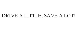 DRIVE A LITTLE, SAVE A LOT! trademark