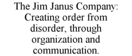 THE JIM JANUS COMPANY: CREATING ORDER FROM DISORDER, THROUGH ORGANIZATION AND COMMUNICATION. trademark