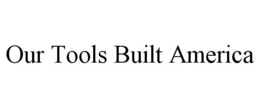 OUR TOOLS BUILT AMERICA trademark
