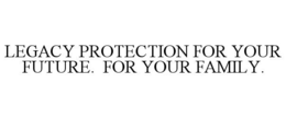 LEGACY PROTECTION FOR YOUR FUTURE. FOR YOUR FAMILY. trademark