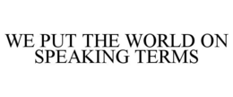 WE PUT THE WORLD ON SPEAKING TERMS trademark