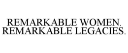 REMARKABLE WOMEN. REMARKABLE LEGACIES. trademark
