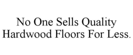 NO ONE SELLS QUALITY HARDWOOD FLOORS FOR LESS. trademark