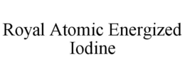 ROYAL ATOMIC ENERGIZED IODINE trademark