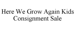 HERE WE GROW AGAIN KIDS CONSIGNMENT SALE trademark
