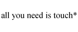 ALL YOU NEED IS TOUCH* trademark