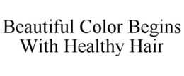 BEAUTIFUL COLOR BEGINS WITH HEALTHY HAIR trademark