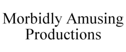 MORBIDLY AMUSING PRODUCTIONS trademark
