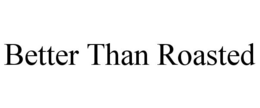 BETTER THAN ROASTED trademark