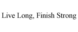 LIVE LONG, FINISH STRONG trademark