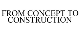 FROM CONCEPT TO CONSTRUCTION trademark