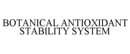 BOTANICAL ANTIOXIDANT STABILITY SYSTEM trademark