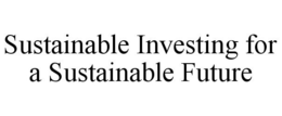 SUSTAINABLE INVESTING FOR A SUSTAINABLE FUTURE trademark