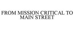 FROM MISSION CRITICAL TO MAIN STREET trademark