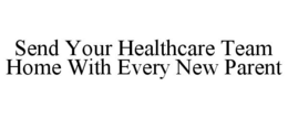 SEND YOUR HEALTHCARE TEAM HOME WITH EVERY NEW PARENT trademark