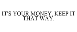 IT'S YOUR MONEY. KEEP IT THAT WAY. trademark
