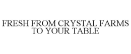FRESH FROM CRYSTAL FARMS TO YOUR TABLE trademark