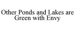 OTHER PONDS AND LAKES ARE GREEN WITH ENVY trademark