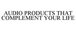 AUDIO PRODUCTS THAT COMPLEMENT YOUR LIFE trademark