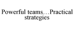 POWERFUL TEAMS...PRACTICAL STRATEGIES trademark