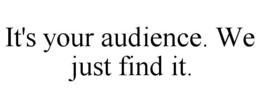 IT'S YOUR AUDIENCE. WE JUST FIND IT. trademark