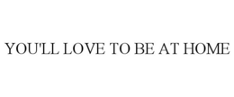 YOU'LL LOVE TO BE AT HOME trademark