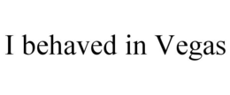 I BEHAVED IN VEGAS trademark