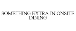 SOMETHING EXTRA IN ONSITE DINING trademark