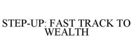 STEP-UP: FAST TRACK TO WEALTH trademark