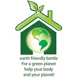 EARTH FRIENDLY BOTTLE FOR A GREEN PLANET HELP YOUR BODY AND YOUR PLANET! trademark
