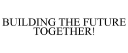 BUILDING THE FUTURE TOGETHER! trademark