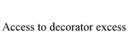 ACCESS TO DECORATOR EXCESS trademark