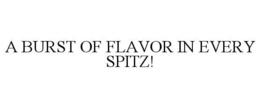 A BURST OF FLAVOR IN EVERY SPITZ! trademark