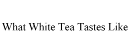 WHAT WHITE TEA TASTES LIKE trademark