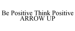 BE POSITIVE THINK POSITIVE ARROW UP trademark