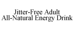 JITTER-FREE ADULT ALL-NATURAL ENERGY DRINK trademark