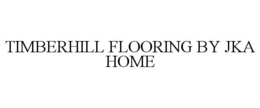 TIMBERHILL FLOORING BY JKA HOME trademark