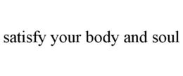 SATISFY YOUR BODY AND SOUL trademark
