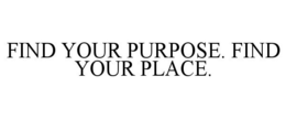 FIND YOUR PURPOSE. FIND YOUR PLACE. trademark