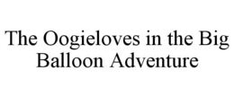 THE OOGIELOVES IN THE BIG BALLOON ADVENTURE trademark
