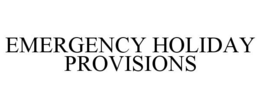 EMERGENCY HOLIDAY PROVISIONS trademark