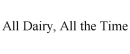 ALL DAIRY, ALL THE TIME trademark